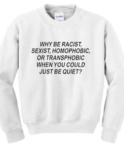 why be racist sweatshirt