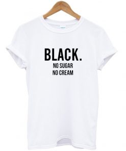 Black, no sugar no cream t-shirt