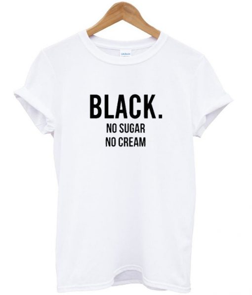 Black, no sugar no cream t-shirt