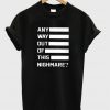 any way out of this nighmare t-shirt