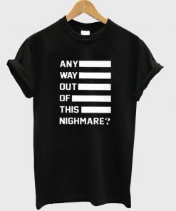 any way out of this nighmare t-shirt