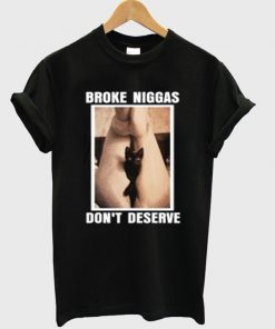 broke niggas don't deserve t-shirt