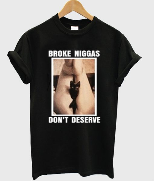 broke niggas don't deserve t-shirt