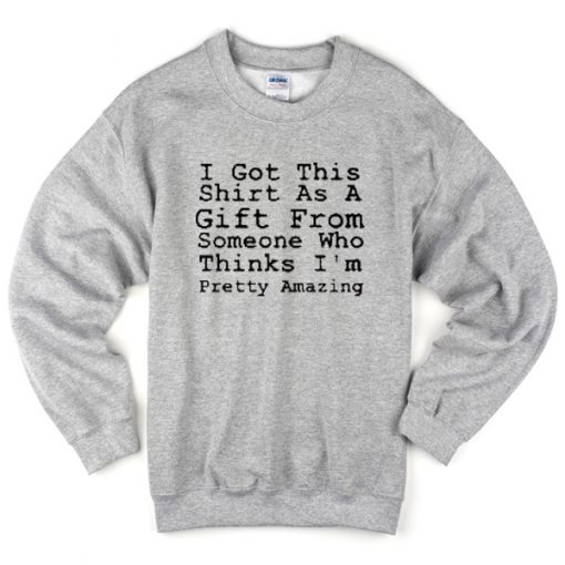 i got this shirt as a gift from someone who thinks i'm pretty amazing tshirt