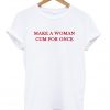 make a woman cum for once t-shirt