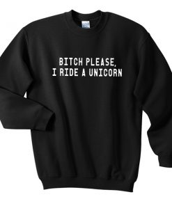 Bitch please I ride a unicorn sweatshirt