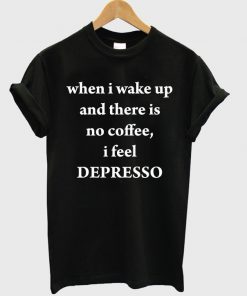 When I Wake Up No Coffee T Shirt