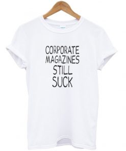 corporate magazines still suck t-shirt