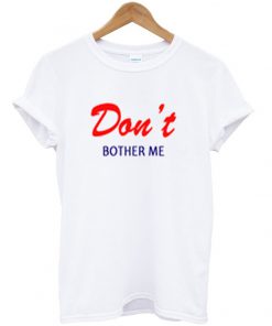 don't bother me t-shirt