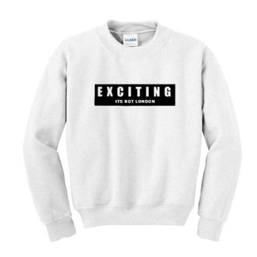 exciting its not london sweatshirt