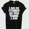 i am as stoned as you think i am tshirt