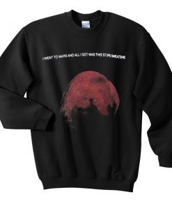 i want to mars and all i got was this stupid sweatshirt