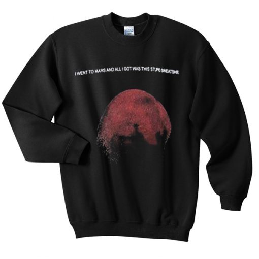 i want to mars and all i got was this stupid sweatshirt