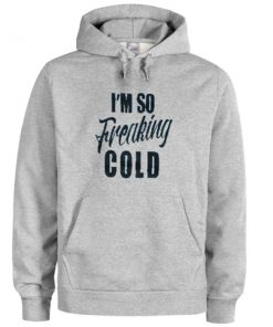i'm so freaking cold hoodie