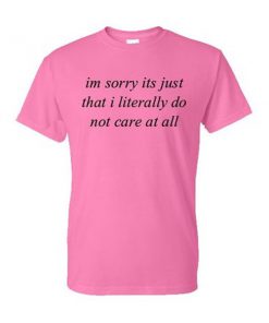 im sorry its just that i literally do not care at all pink tshirt