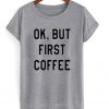 ok but first coffee t-shirt