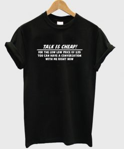 talk is cheap t-shirt