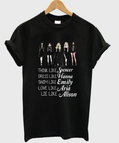 think like spencer dress like hanna swim like emily love like aria lie like alison tshirt