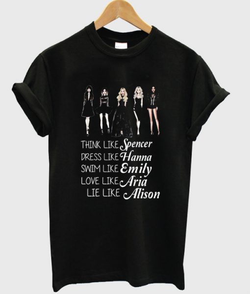 think like spencer dress like hanna swim like emily love like aria lie like alison tshirt