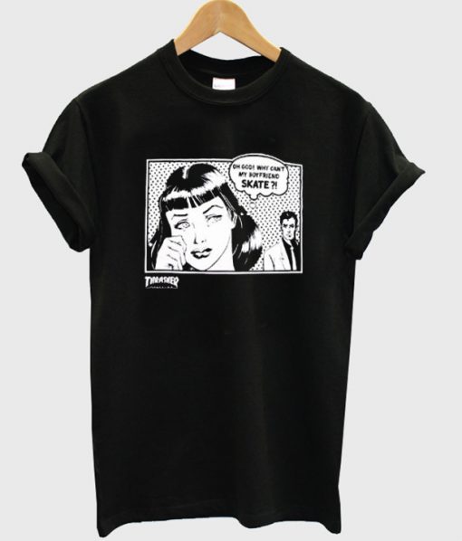 thrasher oh god why can’t my boyfriend skate tshirt