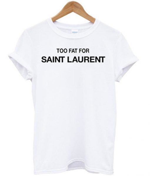 too fat for saint laurent tshirt