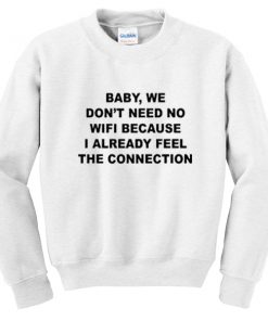 baby we don't need no wifi sweatshirt