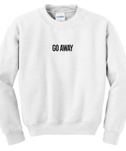 go away sweatshirt