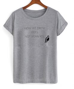 how we dress does not mean yes t-shirt