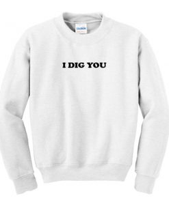 i dig you sweatshirt