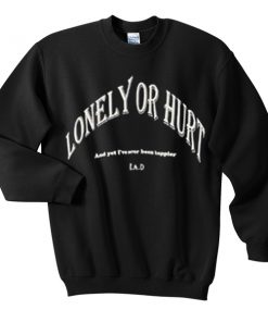 lonely or hurt sweatshirt
