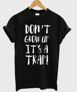 Don't Grow Up It's A Trap T Shirt