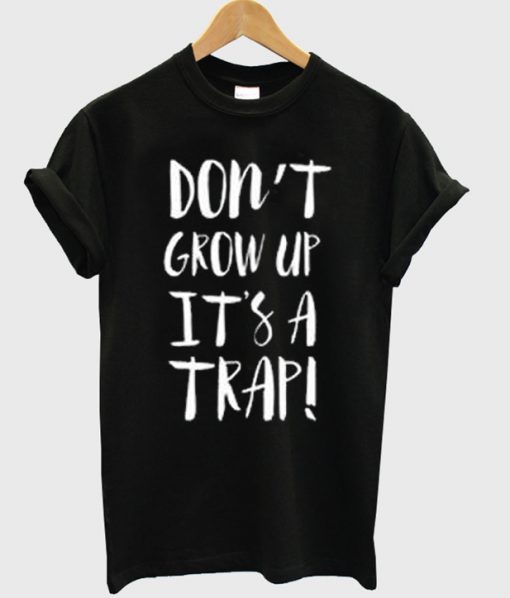 Don't Grow Up It's A Trap T Shirt