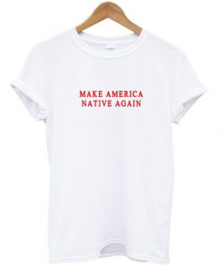 Make America Native Again T Shirt