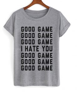 good game i hate you t-shirt