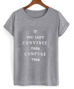 if you can't convince them confuse them t-shirt