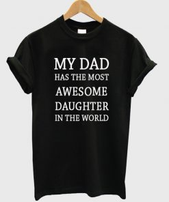 my dad has the most awesome daughter in the world t-shirt