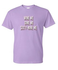 wine me dine me sixty nine me tshirt