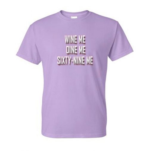 wine me dine me sixty nine me tshirt