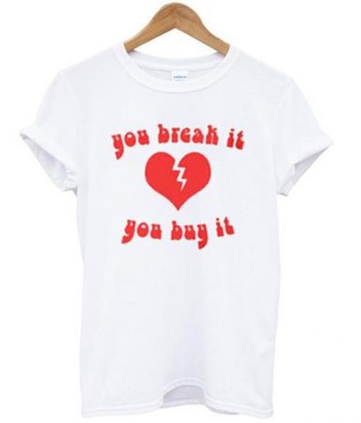 you break it you buy it t-shirt