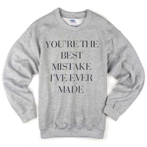 you're the best mistake i've never made sweatshirt