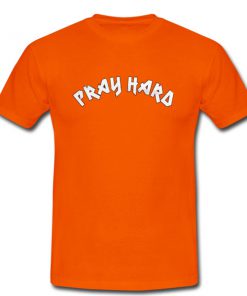 Pray Hard T Shirt