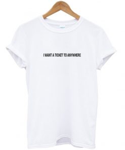 i want a ticket to anywhere t-shirt