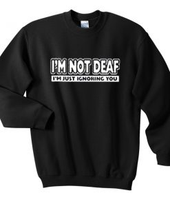 i'm not deaf sweatshirt