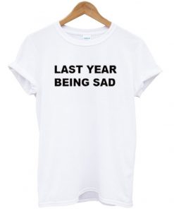 last year being sad t-shirt