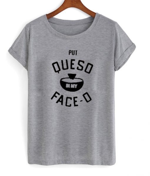 put queso in my face o t-shirt