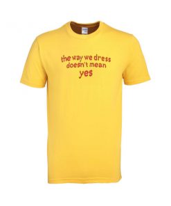 the way we dress doesn't mean yes tshirt
