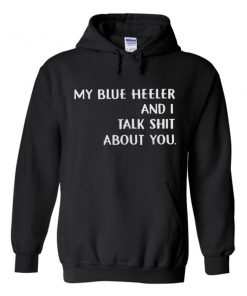 my blue heeler and i talk shit about you hoodie