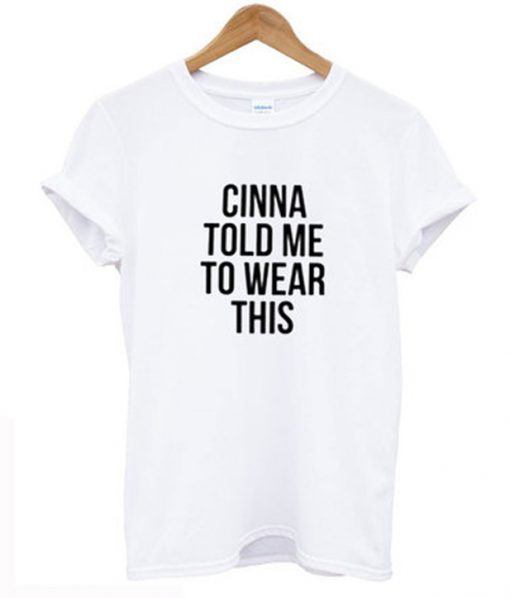 cinna told me to wear this t-shirt