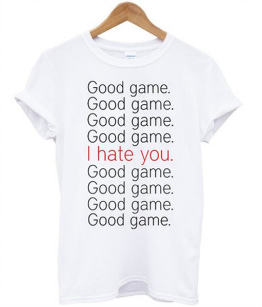 good game i hate you t-shirt