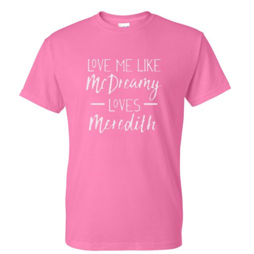 love me like mc dreaming loves meredith tshirt
